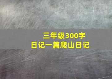 三年级300字日记一篇爬山日记