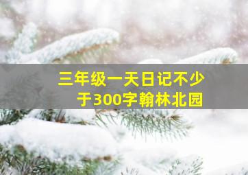 三年级一天日记不少于300字翰林北园