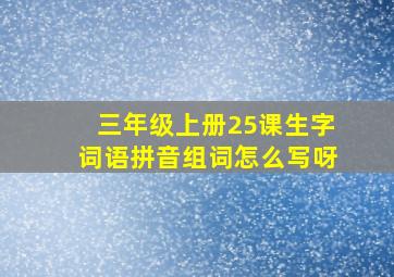 三年级上册25课生字词语拼音组词怎么写呀