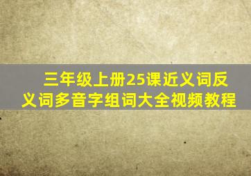 三年级上册25课近义词反义词多音字组词大全视频教程