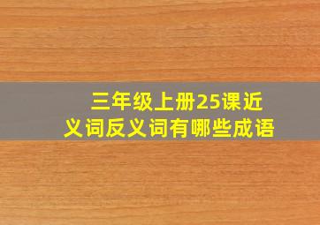 三年级上册25课近义词反义词有哪些成语