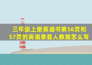 三年级上册英语书第56页和57页的英语录音人教版怎么写