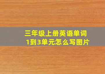 三年级上册英语单词1到3单元怎么写图片