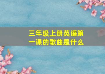 三年级上册英语第一课的歌曲是什么