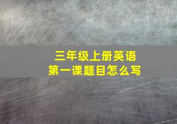 三年级上册英语第一课题目怎么写