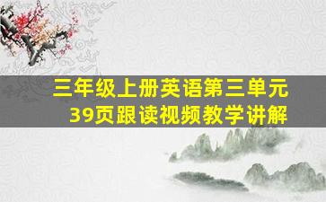 三年级上册英语第三单元39页跟读视频教学讲解