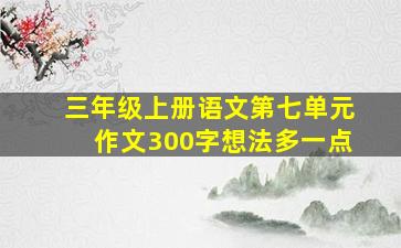 三年级上册语文第七单元作文300字想法多一点