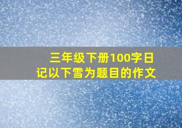 三年级下册100字日记以下雪为题目的作文