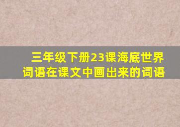 三年级下册23课海底世界词语在课文中画出来的词语