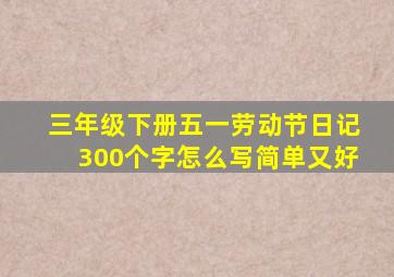 三年级下册五一劳动节日记300个字怎么写简单又好