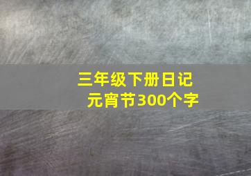 三年级下册日记元宵节300个字