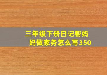 三年级下册日记帮妈妈做家务怎么写350