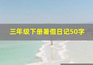 三年级下册暑假日记50字