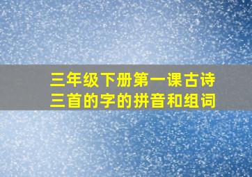 三年级下册第一课古诗三首的字的拼音和组词