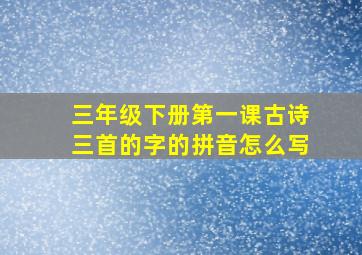 三年级下册第一课古诗三首的字的拼音怎么写