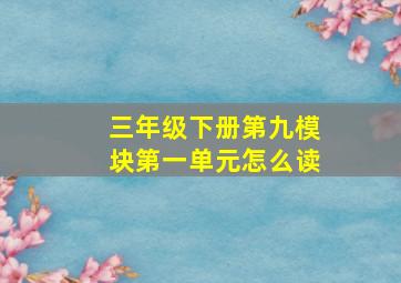 三年级下册第九模块第一单元怎么读