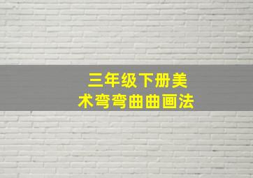 三年级下册美术弯弯曲曲画法