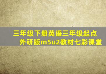 三年级下册英语三年级起点外研版m5u2教材七彩课堂