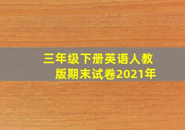 三年级下册英语人教版期末试卷2021年