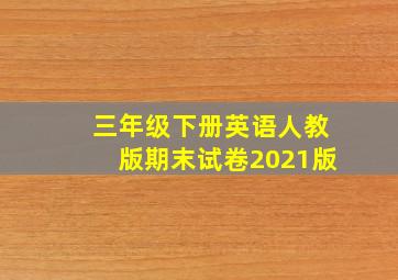 三年级下册英语人教版期末试卷2021版