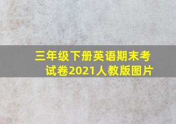 三年级下册英语期末考试卷2021人教版图片