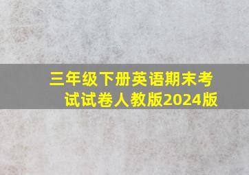 三年级下册英语期末考试试卷人教版2024版