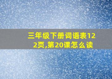 三年级下册词语表122页,第20课怎么读