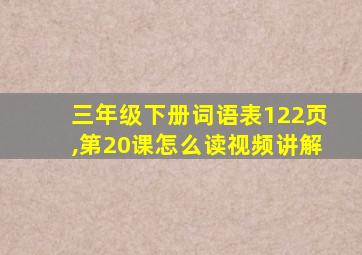 三年级下册词语表122页,第20课怎么读视频讲解