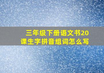 三年级下册语文书20课生字拼音组词怎么写