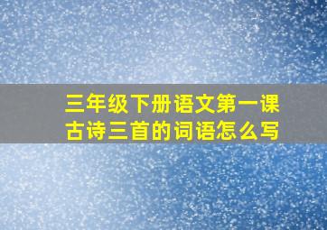 三年级下册语文第一课古诗三首的词语怎么写