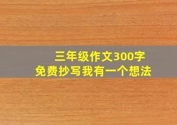 三年级作文300字免费抄写我有一个想法