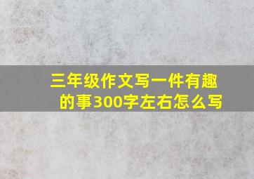 三年级作文写一件有趣的事300字左右怎么写