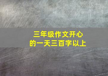 三年级作文开心的一天三百字以上