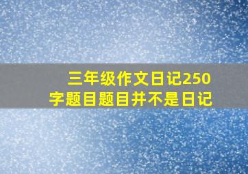 三年级作文日记250字题目题目并不是日记