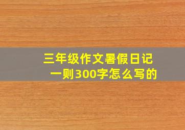 三年级作文暑假日记一则300字怎么写的