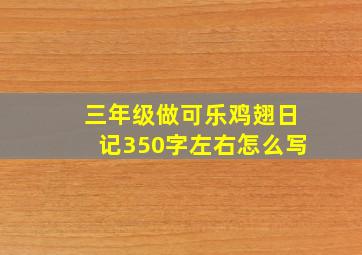 三年级做可乐鸡翅日记350字左右怎么写