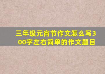 三年级元宵节作文怎么写300字左右简单的作文题目