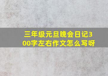 三年级元旦晚会日记300字左右作文怎么写呀