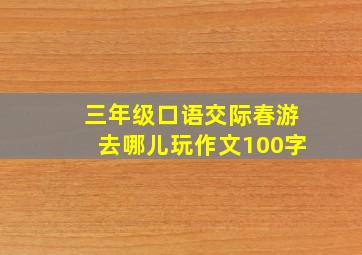 三年级口语交际春游去哪儿玩作文100字