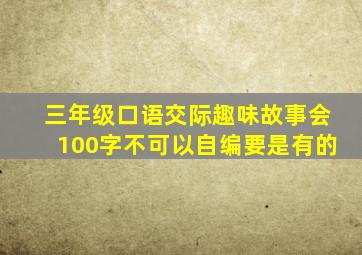 三年级口语交际趣味故事会100字不可以自编要是有的