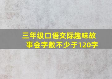 三年级口语交际趣味故事会字数不少于120字