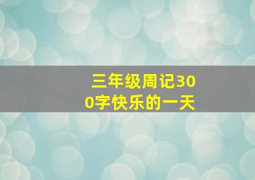 三年级周记300字快乐的一天