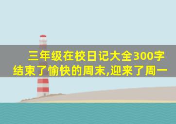 三年级在校日记大全300字结束了愉快的周末,迎来了周一