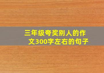 三年级夸奖别人的作文300字左右的句子