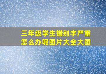 三年级学生错别字严重怎么办呢图片大全大图