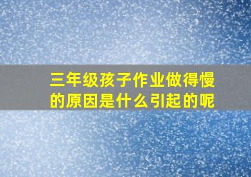 三年级孩子作业做得慢的原因是什么引起的呢