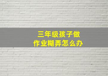 三年级孩子做作业糊弄怎么办