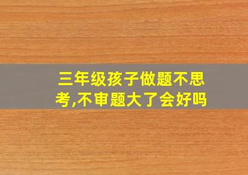 三年级孩子做题不思考,不审题大了会好吗