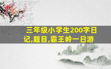 三年级小学生200字日记,题目,霸王岭一日游