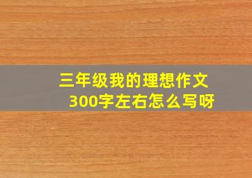 三年级我的理想作文300字左右怎么写呀